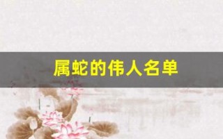 属蛇的伟人名单(属蛇的伟人名单 灵蛇)