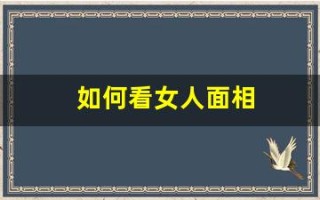 如何看女人面相(女人的面相怎么看有福气)
