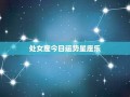 处女座今日运势(处女座今日运势查询女生)