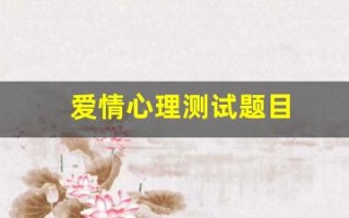 爱情心理测试题目(爱情心理测试题目及答案)