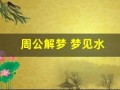 周公解梦 梦见水(周公解梦梦见水和鱼)