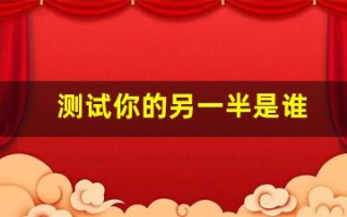 测试你的另一半是谁(测试你的另一半是谁英语)