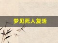 梦见死人复活(梦见死人复活还说话了)