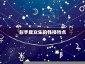 射手座女生性格特点(摩羯座女生性格特点)