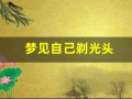 梦见自己剃光头(做梦自己剃光头什么征兆)
