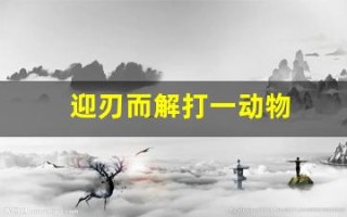迎刃而解打一动物(迎刃而解下一句是什么)