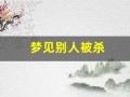 梦见别人被杀(梦见别人遇害是什么预兆)