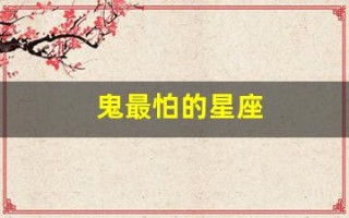 鬼最怕的星座(鬼最怕的星座血型)