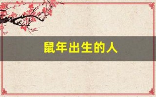 鼠年出生的人(鼠年出生的人几月最好)