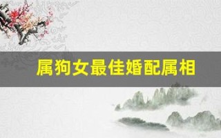 属狗女最佳婚配属相(属狗女最佳婚配属相配对查询)