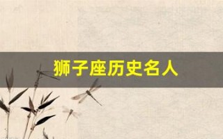 狮子座历史名人(狮子座历史名人大全) 狮子座历史名人(狮子座历史名人大全)