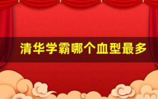 清华学霸哪个血型最多(清华学生血型)