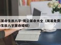 周公算命大全(周公算命大全_周易生辰八字算命_算命最准的免费网站)
