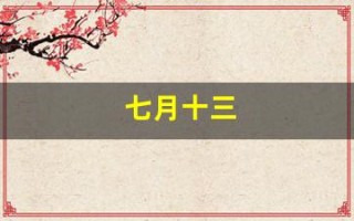 七月十三(七月十三日是什么日子)