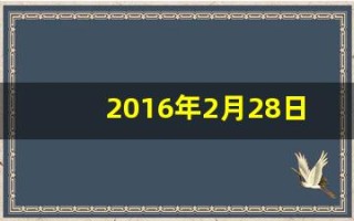 2016年2月28日(2016年2月28日是什么星座)
