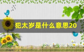 犯太岁是什么意思2024年犯太岁属相(犯太岁是什么意思2024年犯太岁属相适合佩戴什么)