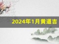 2024年1月黄道吉日查询(2024年1月黄道吉日查询生孩子时辰)