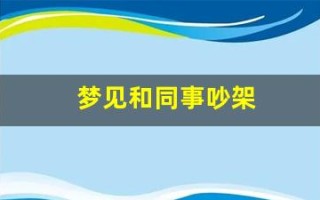梦见和同事吵架(梦见和别人吵架是什么预兆)