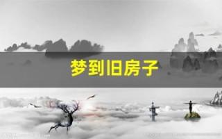 梦到旧房子(梦到旧房子是什么征兆)