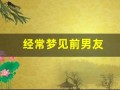 经常梦见前男友(经常梦见前男友是什么征兆)