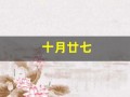 十月廿七(十月廿七是几月几日)