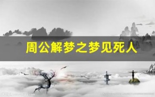 周公解梦之梦见死人(周公解梦之梦见死人办葬礼)