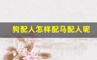 狗配人怎样配马配人呢图片(狗配人怎样配马配人呢图片大全视频)