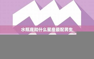 水瓶座男生最配星座(水瓶座男生最配星座是什么)