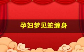 孕妇梦见蛇缠身(孕妇梦见蛇缠身然后把它打死了)