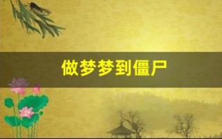 做梦梦到僵尸(做梦梦到僵尸和鬼是什么意思)