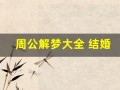 周公解梦大全 结婚(周公解梦大全 结婚准不准)