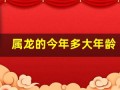属龙的今年多大年龄(属狗的今年多大年龄)