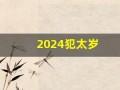 2024犯太岁(2024犯太岁的属相)