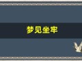 梦见坐牢(梦见坐牢是好事还是坏事)