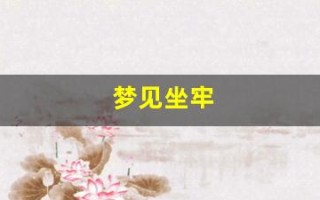 梦见坐牢(梦见坐牢的朋友)