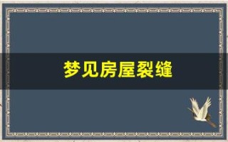 梦见房屋裂缝(梦见房屋裂缝什么意思)
