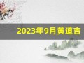 2023年9月黄道吉日查询(2023年9月黄道吉日查询一览表)