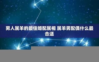 属羊男最佳婚配属相(属羊男最佳婚配属相属猴女好吗)