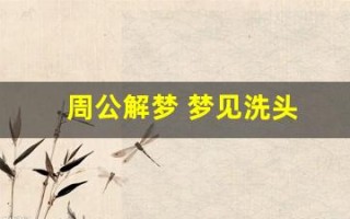 周公解梦 梦见洗头(周公解梦 梦见洗头发打牌手气好吗)