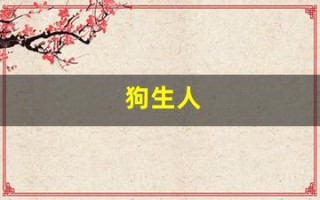 狗生人(狗生人2024年运势及运程详解)