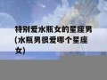 水瓶女吸引哪个星座男(水瓶女吸引哪个星座男人)