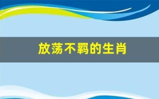 放荡不羁的生肖(放荡不羁是什么生)