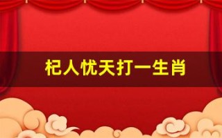 杞人忧天打一生肖(杞人忧天打一生肖和数字)