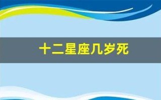 十二星座几岁死(十二星座几月几日出生)