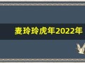 麦玲玲虎年2022年运势及运程(麦玲玲2022属虎)