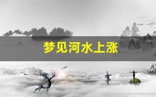 梦见河水上涨(梦见河水上涨过不去什么意思)