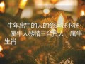 牛年出生的人(牛年出生的人五行属什么)