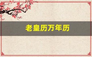老皇历万年历(老黄历万年历正宗版本)