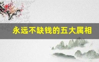 永远不缺钱的五大属相(永远不缺钱的五大属相女)