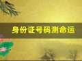 身份证号码测命运(身份证号码测试算命)